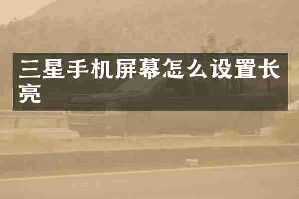 三星手机屏幕怎么设置长亮