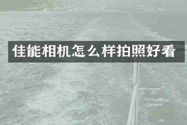 佳能相机怎么样拍照好看