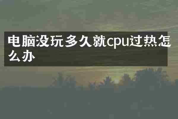 电脑没玩多久就cpu过热怎么办