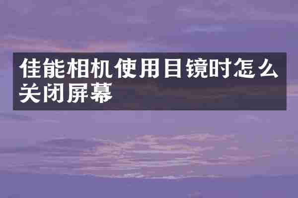 佳能相机使用目镜时怎么关闭屏幕