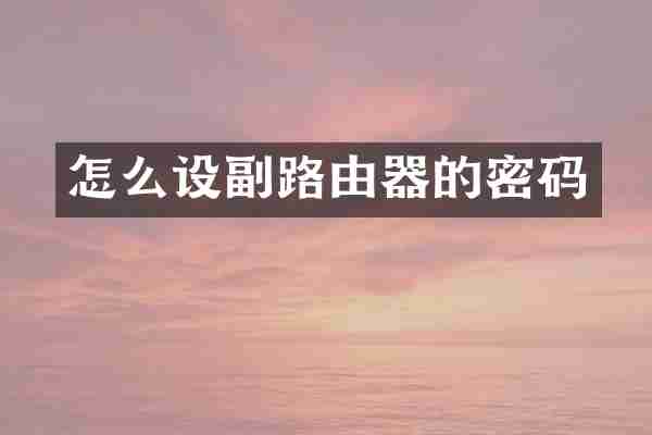 怎么设副路由器的密码