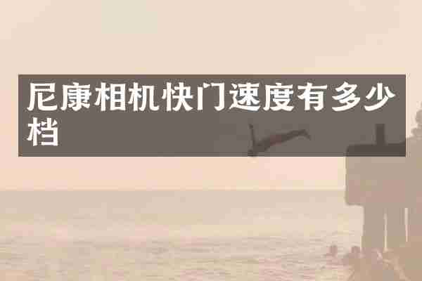 尼康相机快门速度有多少档