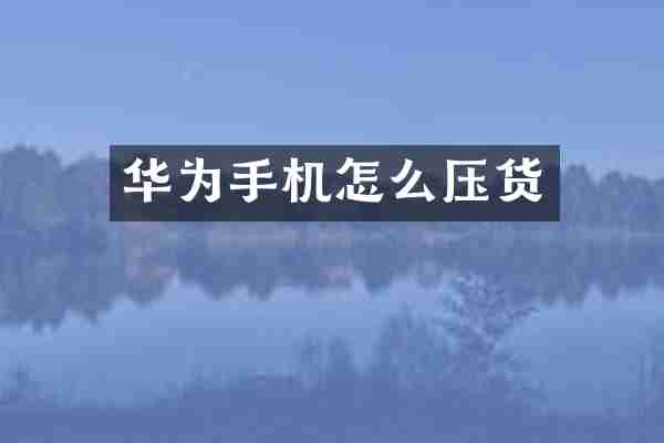 华为手机怎么压货