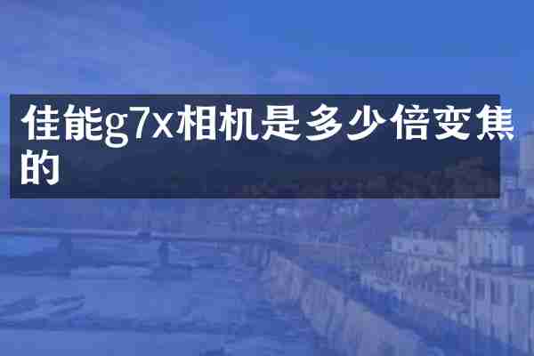 佳能g7x相机是多少倍变焦的