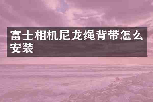 富士相机尼龙绳背带怎么安装