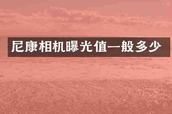 尼康相机曝光值一般多少