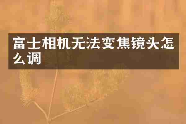 富士相机无法变焦镜头怎么调