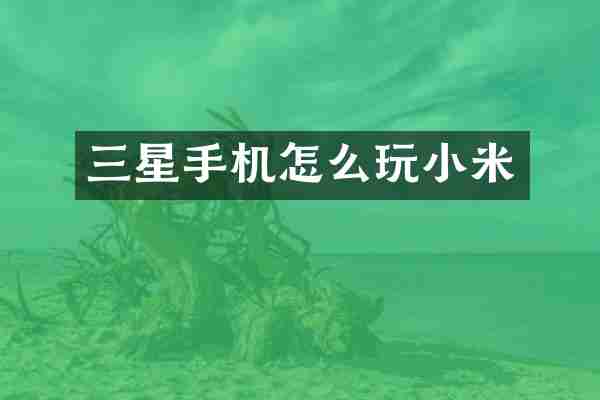 三星手机怎么玩小米