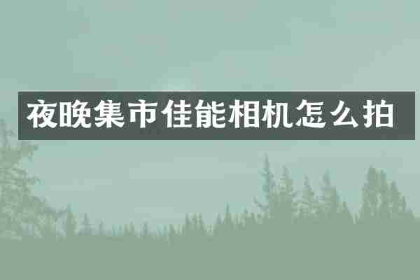 夜晚集市佳能相机怎么拍