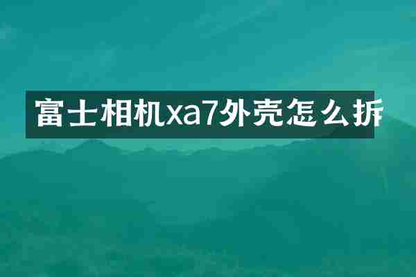 富士相机xa7外壳怎么拆