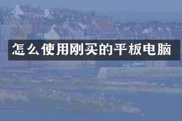 怎么使用刚买的平板电脑