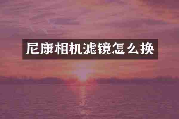 尼康相机滤镜怎么换