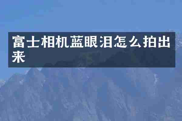 富士相机蓝眼泪怎么拍出来