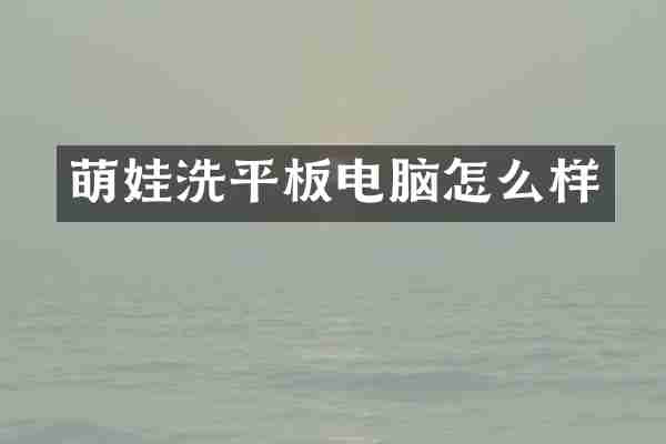 萌娃洗平板电脑怎么样