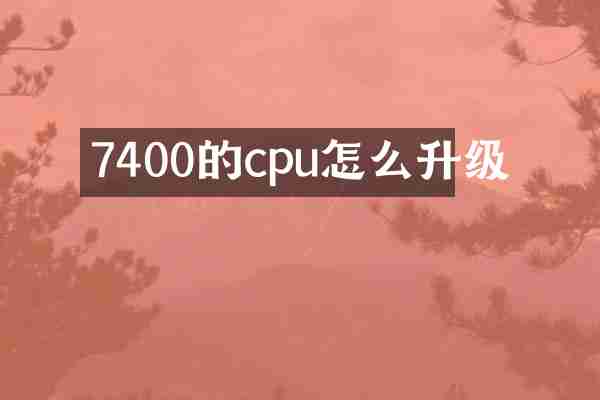 7400的cpu怎么升级