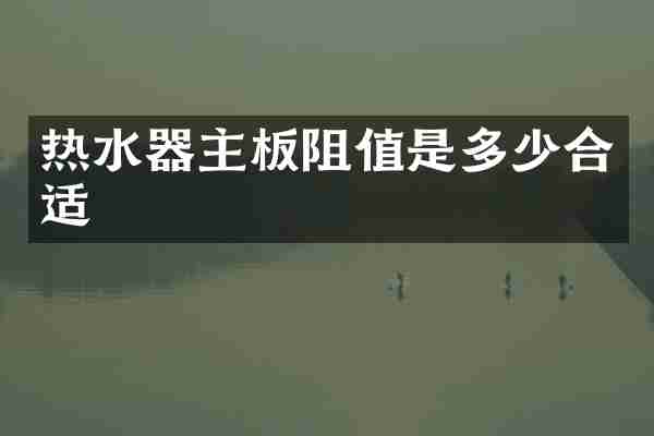 热水器主板阻值是多少合适