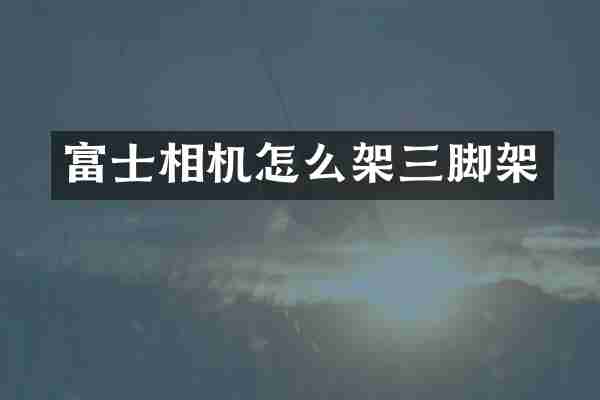富士相机怎么架三脚架