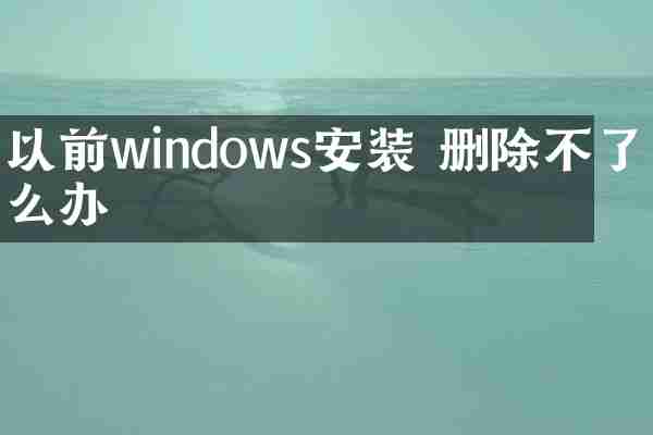 以前windows安装 删除不了怎么办