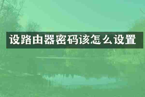 设路由器密码该怎么设置