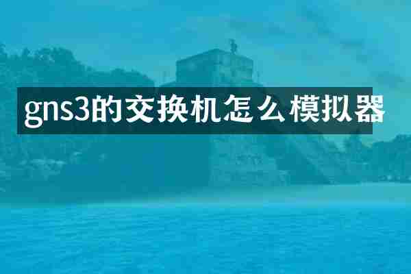 gns3的交换机怎么模拟器