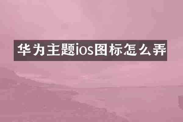 华为主题ios图标怎么弄
