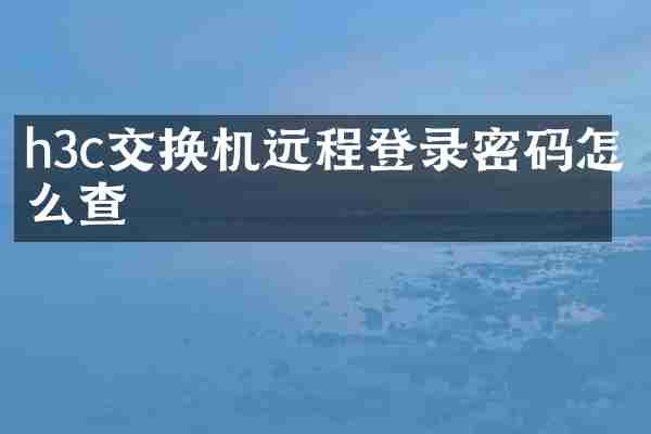 h3c交换机远程登录密码怎么查