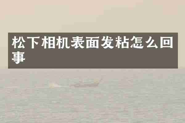 松下相机表面发粘怎么回事