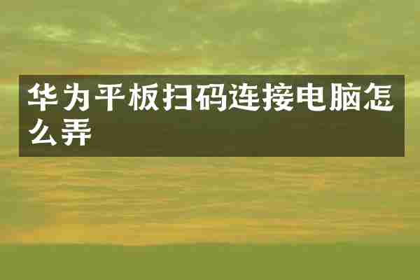 华为平板扫码连接电脑怎么弄