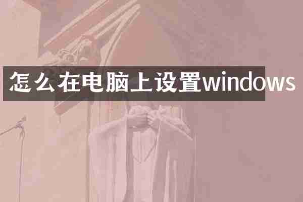 怎么在电脑上设置windows