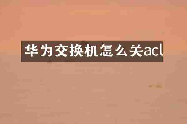 华为交换机怎么关acl