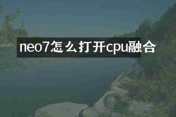 neo7怎么打开cpu融合