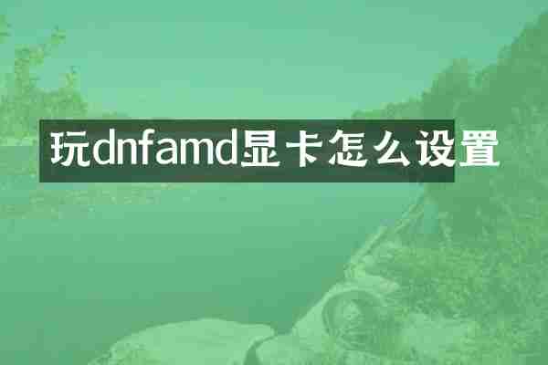 玩dnfamd显卡怎么设置