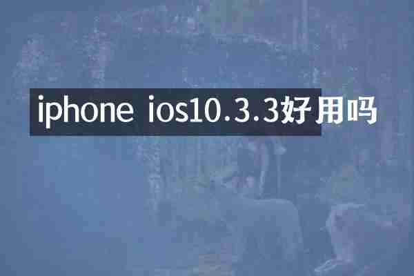 iphone ios10.3.3好用吗