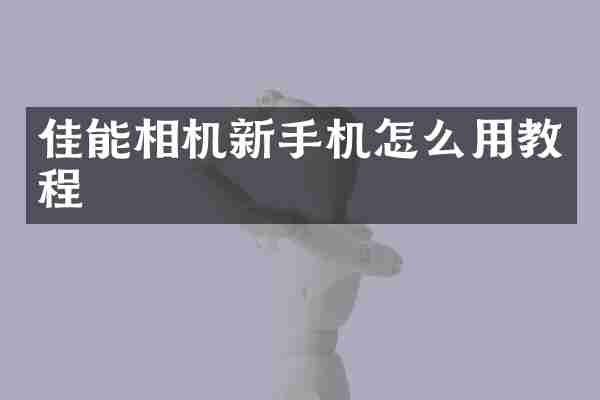 佳能相机新手机怎么用教程
