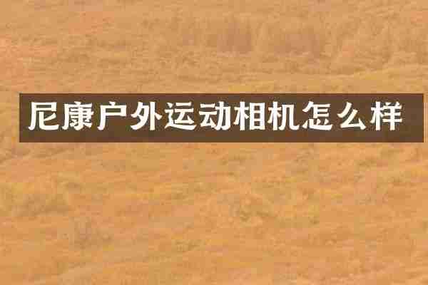尼康户外运动相机怎么样