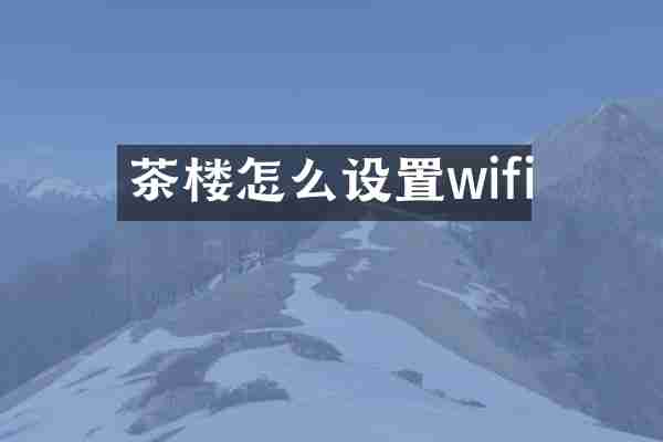 茶楼怎么设置wifi