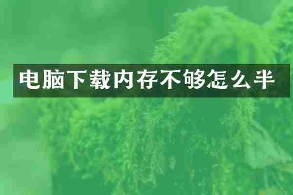 电脑下载内存不够怎么半