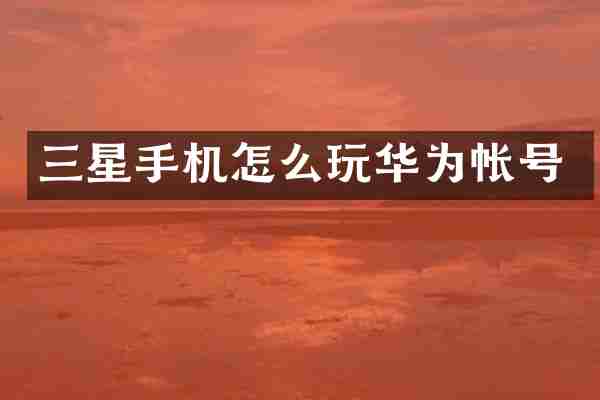 三星手机怎么玩华为帐号