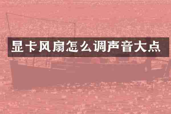 显卡风扇怎么调声音大点