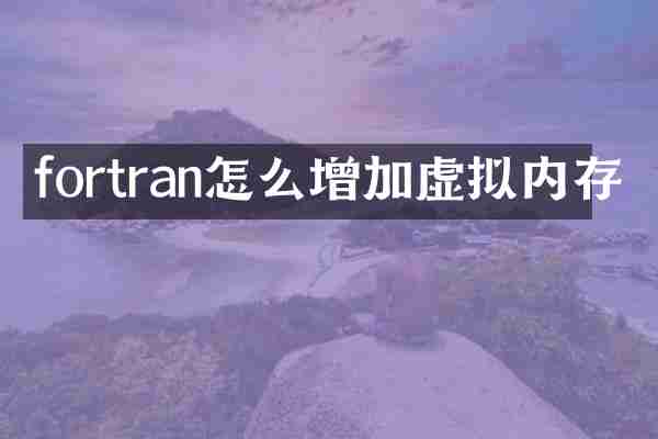 fortran怎么增加虚拟内存