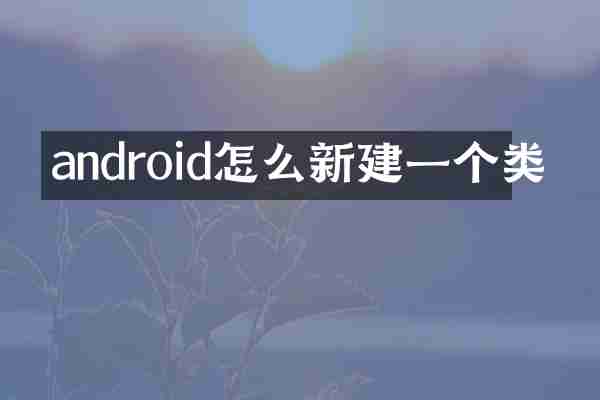 android怎么新建一个类