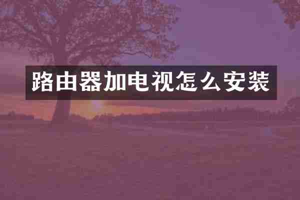 路由器加电视怎么安装