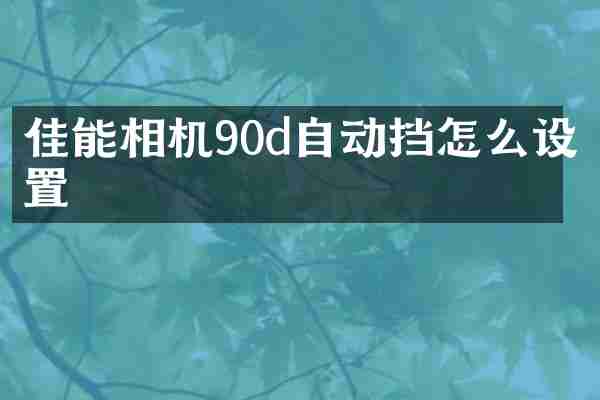 佳能相机90d自动挡怎么设置