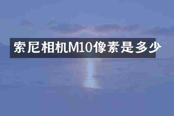 索尼相机M10像素是多少