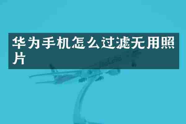 华为手机怎么过滤无用照片