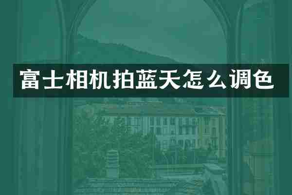 富士相机拍蓝天怎么调色