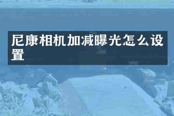 尼康相机加减曝光怎么设置