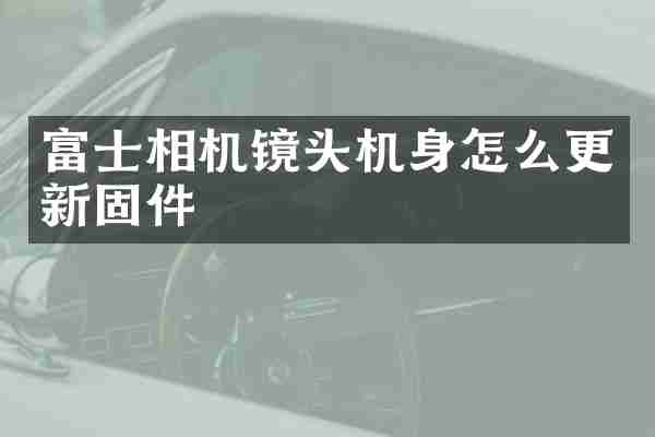 富士相机镜头机身怎么更新固件