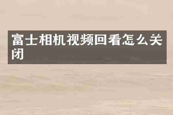 富士相机视频回看怎么关闭