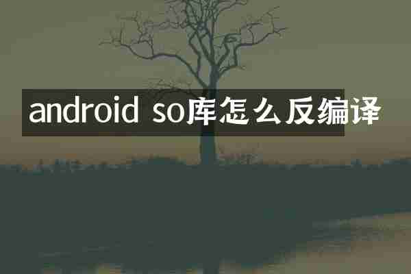 android so库怎么反编译